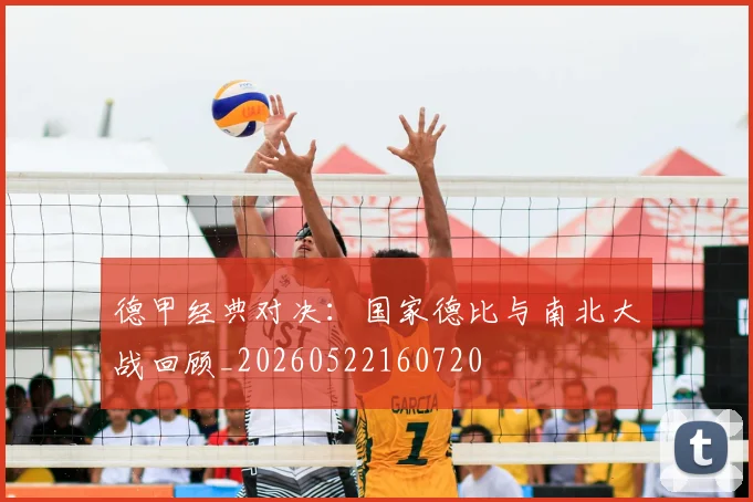 德甲经典对决:国家德比与南北大战回顾_20260522160720