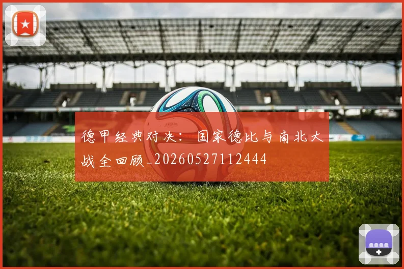 德甲经典对决：国家德比与南北大战全回顾_20260527112444