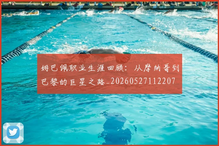 姆巴佩职业生涯回顾:从摩纳哥到巴黎的巨星之路_20260527112207