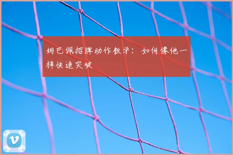 姆巴佩招牌动作教学:如何像他一样快速突破