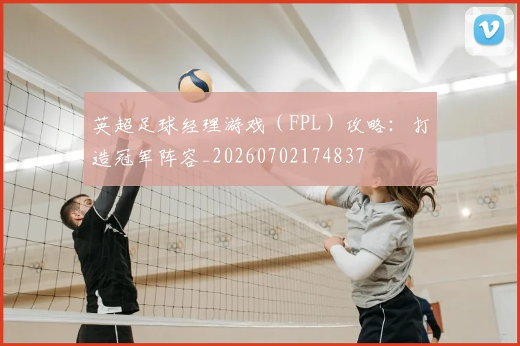 英超足球经理游戏(FPL)攻略:打造冠军阵容_20260702174837