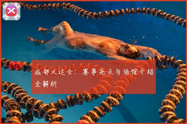 成都大运会:赛事亮点与场馆介绍全解析