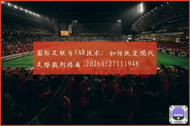 国际足联与VAR技术:如何改变现代足球裁判格局_20260527111948