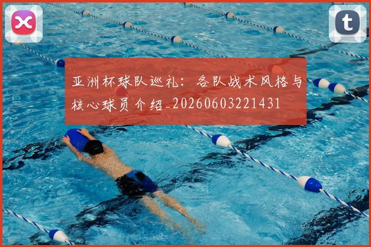 亚洲杯球队巡礼：各队战术风格与核心球员介绍_20260603221431