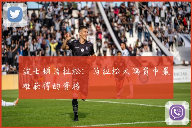 波士顿马拉松：马拉松大满贯中最难获得的资格