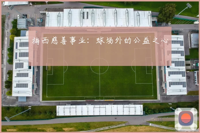 梅西慈善事业:球场外的公益之心
